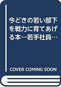 今どきの若い部下を戦力に育てあげる本―若手社員をできる軍団にする8つのアクションプログラム (NKビジネス)(中古品)