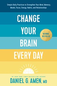 Change Your Brain Every Day: Simple Daily Practices to Strengthen Your Mind, Memory, Moods, Focus, Energy, Habits, and Relations