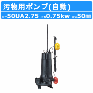 ツルミ 水中ポンプ 50UA2.75 自動形 50mm 50Hz/60Hz 三相200V 汚水ポンプ 排水ポンプ 排水 排水用 排水用ポンプ 揚水 揚水用