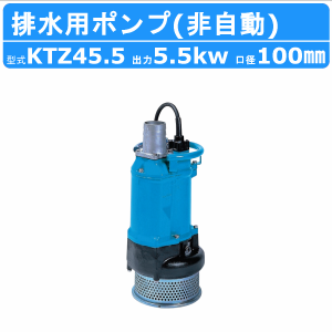 ツルミ 水中ポンプ KTZ45.5  非自動形 100mm 50Hz/60Hz 三相200V 一般工事排水ポンプ 排水ポンプ 排水 排水用 排水用ポンプ