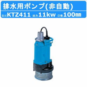 ツルミ 水中ポンプ  KTZ411 非自動形 100mm 50Hz/60Hz 三相200V 一般工事排水ポンプ 排水ポンプ 排水 排水用 排水用ポンプ