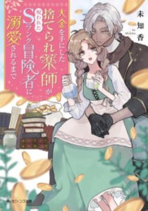 [新品][ライトノベル]大金を手にした捨てられ薬師が呪われたSランク冒険者に溺愛されるまで (全1冊)