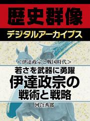 ＜伊達政宗と戦国時代＞若さを武器に勇躍　伊達政宗の戦術と戦略