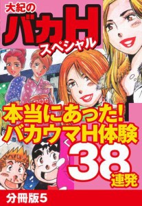 大紀のバカHスペシャル　本当にあったバカウマH体験38連発　分冊版5