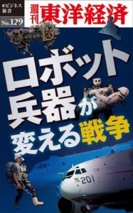 ロボット兵器が変える戦争—週刊東洋経済ｅビジネス新書Ｎｏ．１２９