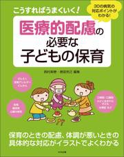 こうすればうまくいく！　医療的配慮の必要な子どもの保育　—３０の病気の対応ポイントがわかる！