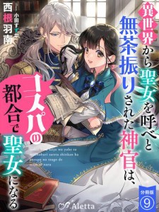 【分冊版】異世界から聖女を呼べと無茶振りされた神官は、コスパの都合で聖女になる（９）