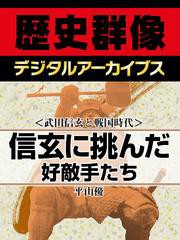 ＜武田信玄と戦国時代＞信玄に挑んだ好敵手たち