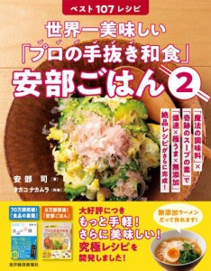 世界一美味しい「プロの手抜き和食」安部ごはん２　ベスト１０７レシピ―「魔法の調味料」×「奇跡のスープの素」で「爆速×極うま×無添