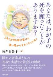 あなたは、わが子の死を願ったことがありますか？ 2年3カ月を駆け抜けた重い障害をもつ子との日々