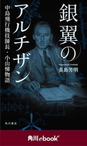 銀翼のアルチザン　中島飛行機技師長・小山悌物語　（角川ｅｂｏｏｋ　ｎｆ）