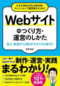 小さな会社のWeb担当者・ネットショップ運営者のためのWebサイトのつくり方・運営のしかた 売上・集客が1.5倍UPする プロの技101