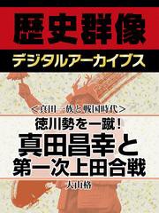 ＜真田一族と戦国時代＞徳川勢を一蹴！　真田昌幸と第一次上田合戦