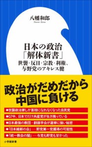 日本の政治「解体新書」　〜世襲・反日・宗教・利権、与野党のアキレス腱〜（小学館新書）