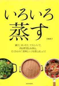 いろいろ蒸す　鍋で、せいろで、フライパンで。肉も野菜もお魚も。たくさんの「美味しい」を蒸しましょう！