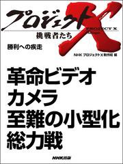 プロジェクトX　挑戦者たち　革命ビデオカメラ　至難の小型化総力戦