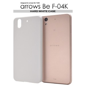 arrows Be F-04K ハードホワイトケース ドコモ アローズ ビー F-04K ハードケース 白色ケース 背面 スマホケース 保護カバー 硬い 無地 