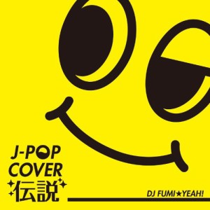 J-POPカバー伝説 mixed by DJ FUMI★YEAH!