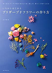 いちからはじめるプリザーブドフラワーの作り方: 思い出のブーケや庭の花をより長く楽しみ、暮らしに取り入れる(中古品)