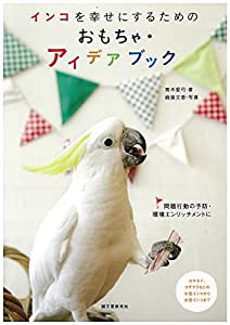 インコを幸せにするためのおもちゃ・アイデアブック: 問題行動の予防・環境エンリッチメントに(中古品)