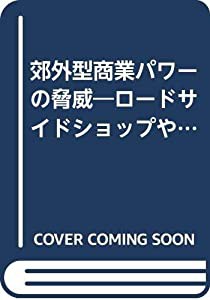 郊外型商業パワーの脅威—ロードサイドショップや郊外型SCが新しい商業地を創造する(中古品)