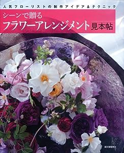 シーンで贈るフラワーアレンジメント見本帖: 色、スタイル、記念日別で作るフラワーデザイン(中古品)