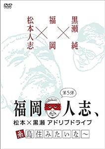 福岡人志、松本×黒瀬アドリブドライブ 第5弾 糸島住みたいな~ [DVD](中古品)