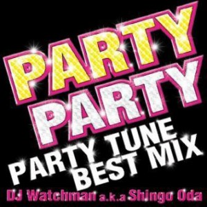 DJ Watchman a.k.a. Shingo Oda PARTY PARTY PARTY TUNE BEST MIX DJ Watchman a.k.a Shingo Oda  中古CD レンタル落ち