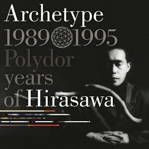 平沢進／Ａｒｃｈｅｔｙｐｅ　｜　１９８９−１９９５　Ｐｏｌｙｄｏｒ　ｙｅａｒｓ　ｏｆ　Ｈｉｒａｓａｗａ