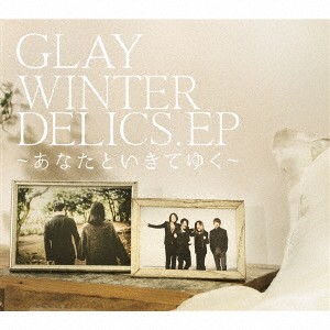 ＧＬＡＹ／ＷＩＮＴＥＲＤＥＬＩＣＳ．ＥＰ〜あなたといきてゆく〜（ＤＶＤ付）