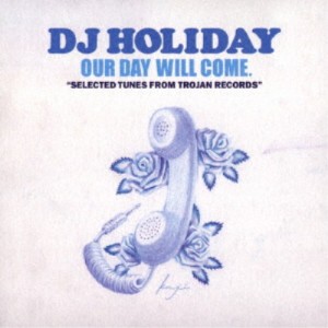 DJ HOLIDAY／OUR DAY WILL COME. SELECTED TUNES FROM TROJAN RECORDS 【CD】
