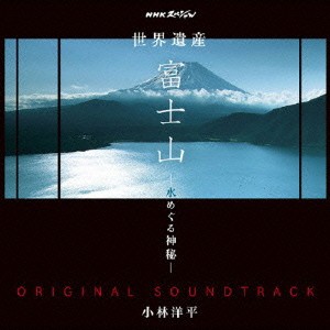 小林洋平／NHKスペシャル 世界遺産 富士山 -水めぐる神秘- オリジナルサウンドトラック 【CD】