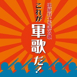 (国歌／軍歌)／出征兵士を送る歌 これが軍歌だ！ 【CD】