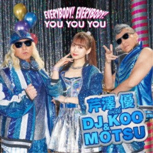 芹澤優 with DJ KOO ＆ MOTSU／EVERYBODY！ EVERYBODY！／YOU YOU YOU 【CD+DVD】