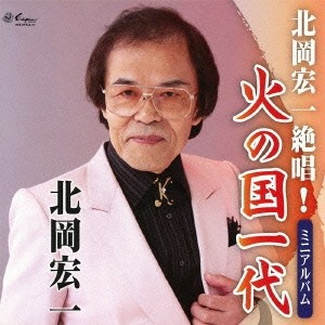 北岡宏一／北岡宏一絶唱！火の国一代 ミニアルバム 【CD】