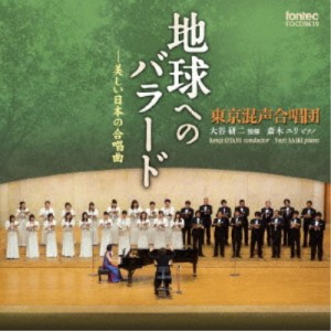 東京混声合唱団／地球へのバラード-美しい日本の合唱曲 【CD】