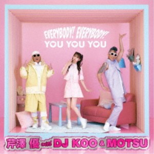 芹澤優 with DJ KOO ＆ MOTSU／EVERYBODY！ EVERYBODY！／YOU YOU YOU 【CD+Blu-ray】