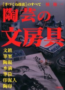 陶芸の文房具 〈手づくね技法〉のすべて 文鎮・筆架・陶硯・水滴・筆筒・印泥入・陶印 [本]