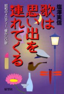 歌は思い出を連れてくる 昭和のメロディー、懐かしい歌 [本]