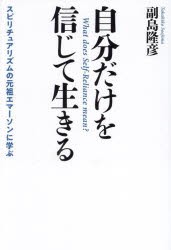 自分だけを信じて生きる スピリチュアリズムの元祖エマーソンに学ぶ [本]