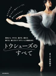 トウシューズのすべて 歴史から、作り方、選び方、履き方、踊り方、鍛え方まで「ポワント」を徹底分析! [本]