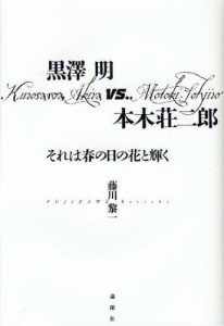 黒澤明vs.本木荘二郎 それは春の日の花と輝く [本]