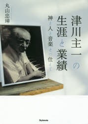 津川主一の生涯と業績 神と人と音楽とに仕えて [本]