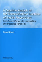 A Cognitive Analysis of the Grammaticalized Functions of English Prepositions From Spatial Senses to Grammatical and Discourse F