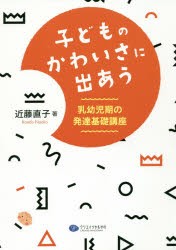 子どものかわいさに出あう 乳幼児期の発達基礎講座 [本]