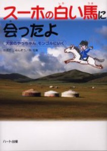 スーホの白い馬に会ったよ 天国のやっちゃん、モンゴルにいく [本]