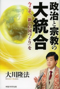 政治と宗教の大統合 今こそ、「新しい国づくり」を [本]