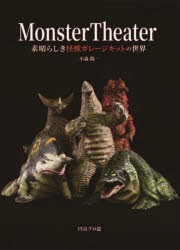 Monster Theater 素晴らしき怪獣ガレージキットの世界 [本]