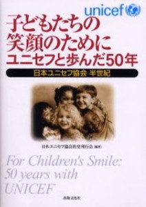 子どもたちの笑顔のためにユニセフと歩んだ50年 日本ユニセフ協会半世紀 [本]