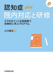 認知症plus院内対応と研修 ケアのポイントを短時間で効果的に学ぶプログラム [本]